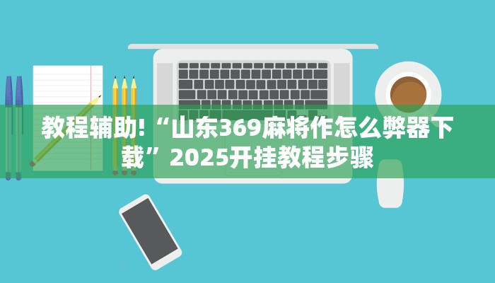 教程辅助!“山东369麻将作怎么弊器下载”2025开挂教程步骤