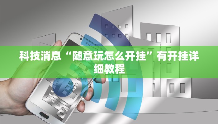 科技消息“随意玩怎么开挂”有开挂详细教程