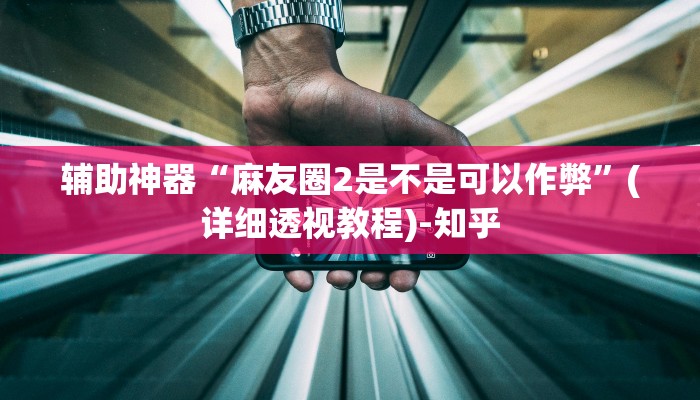 辅助神器“麻友圈2是不是可以作弊”(详细透视教程)-知乎