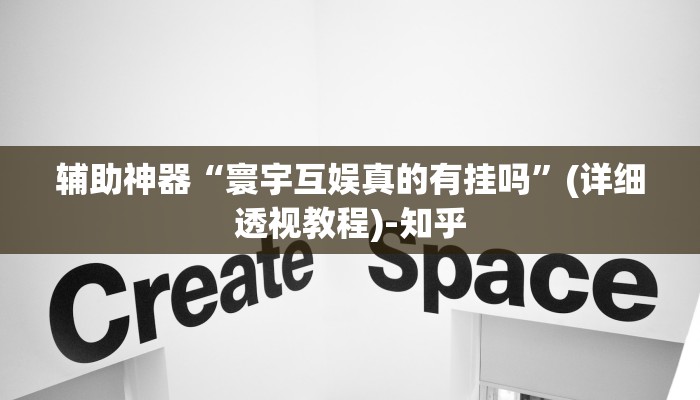 辅助神器“寰宇互娱真的有挂吗”(详细透视教程)-知乎