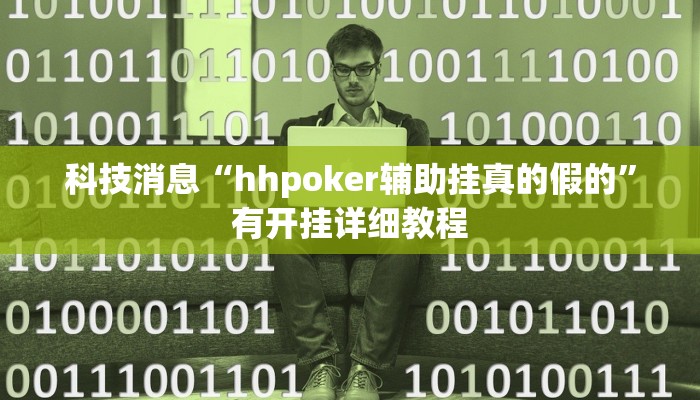科技消息“hhpoker辅助挂真的假的”有开挂详细教程