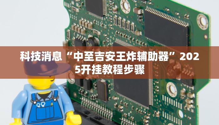 科技消息“中至吉安王炸辅助器”2025开挂教程步骤