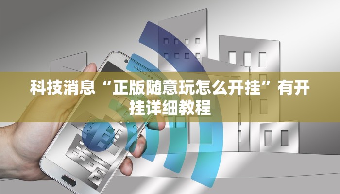 科技消息“正版随意玩怎么开挂”有开挂详细教程