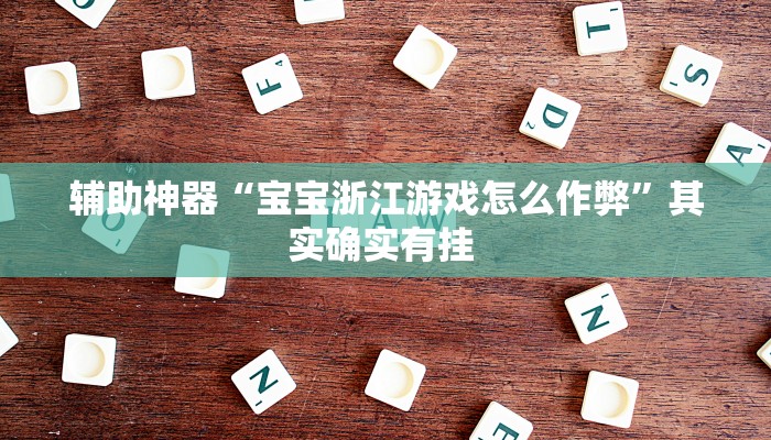 辅助神器“宝宝浙江游戏怎么作弊”其实确实有挂 