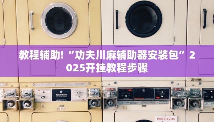 教程辅助!“功夫川麻辅助器安装包”2025开挂教程步骤