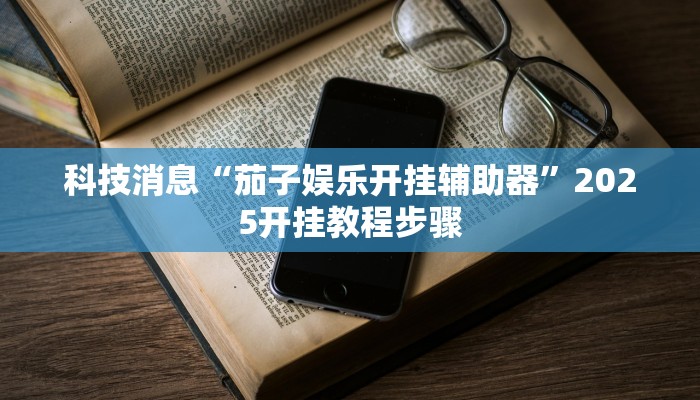 科技消息“茄子娱乐开挂辅助器”2025开挂教程步骤