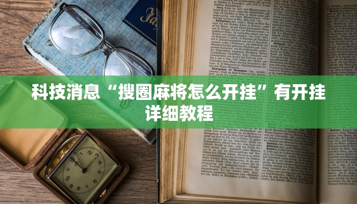 科技消息“搜圈麻将怎么开挂”有开挂详细教程