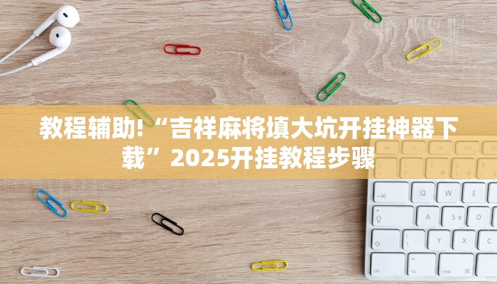 教程辅助!“吉祥麻将填大坑开挂神器下载”2025开挂教程步骤