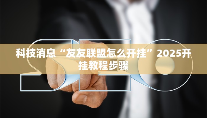 科技消息“友友联盟怎么开挂”2025开挂教程步骤