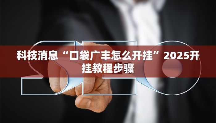 科技消息“口袋广丰怎么开挂”2025开挂教程步骤