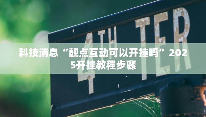 科技消息“靓点互动可以开挂吗”2025开挂教程步骤