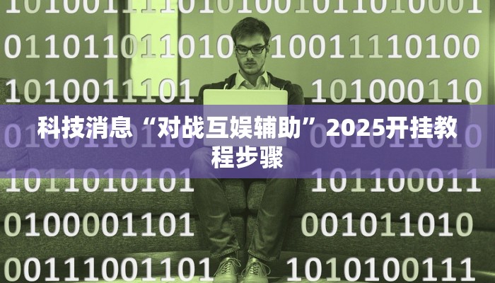 科技消息“对战互娱辅助”2025开挂教程步骤