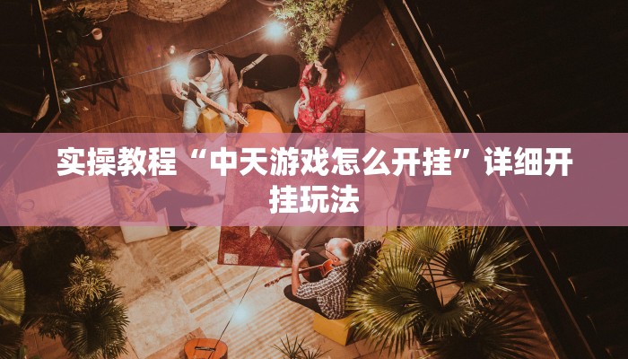 实操教程“中天游戏怎么开挂”详细开挂玩法