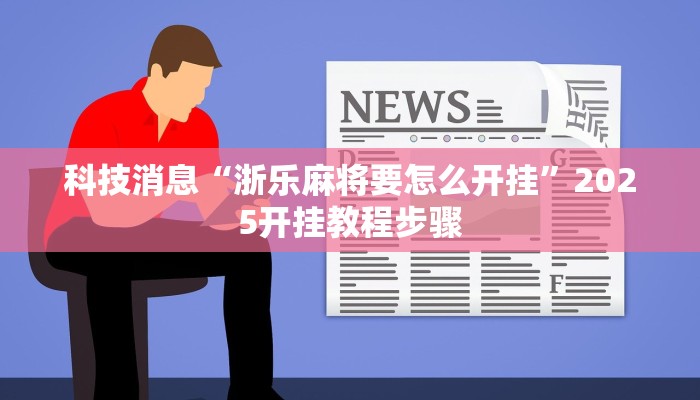 科技消息“浙乐麻将要怎么开挂”2025开挂教程步骤