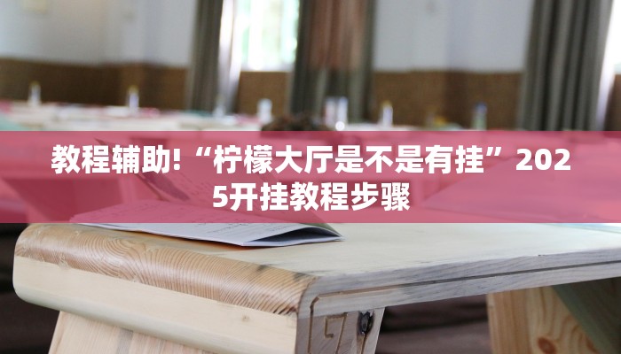 教程辅助!“柠檬大厅是不是有挂”2025开挂教程步骤