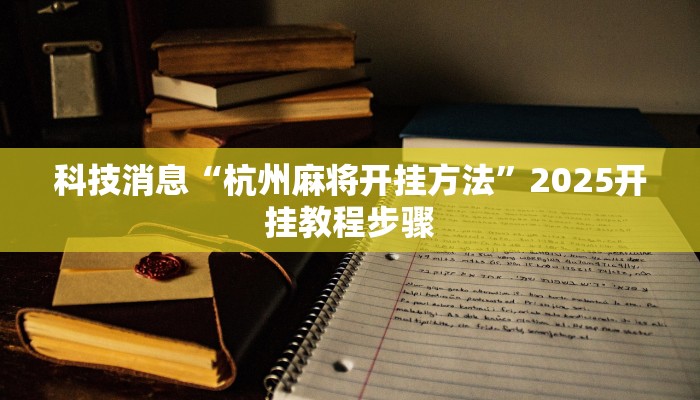 科技消息“杭州麻将开挂方法”2025开挂教程步骤