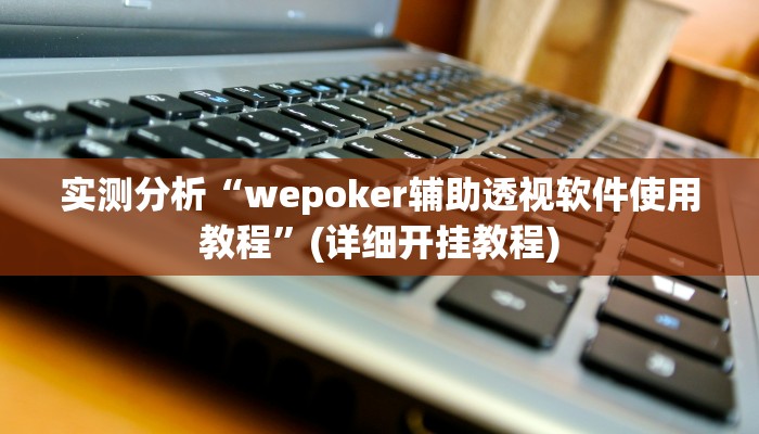 实测分析“wepoker辅助透视软件使用教程”(详细开挂教程)