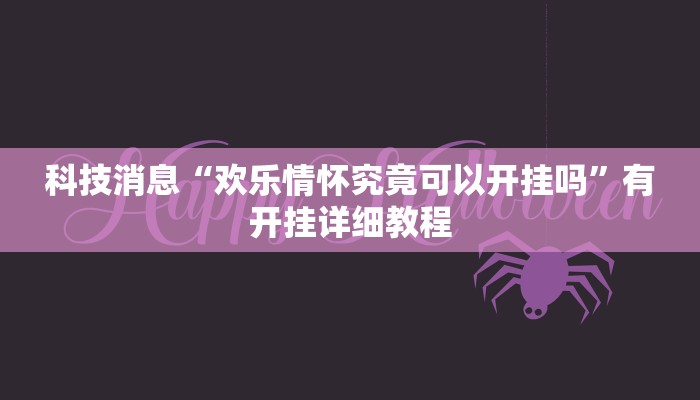 科技消息“欢乐情怀究竟可以开挂吗”有开挂详细教程