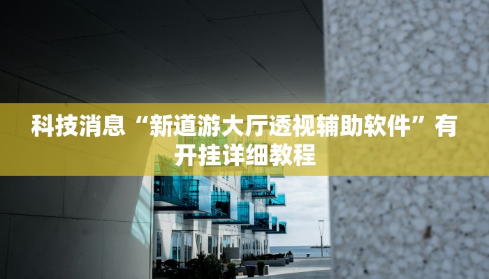 科技消息“新道游大厅透视辅助软件”有开挂详细教程