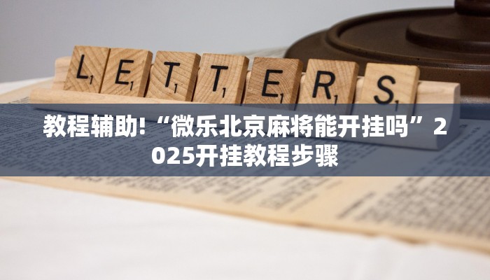 教程辅助!“微乐北京麻将能开挂吗”2025开挂教程步骤