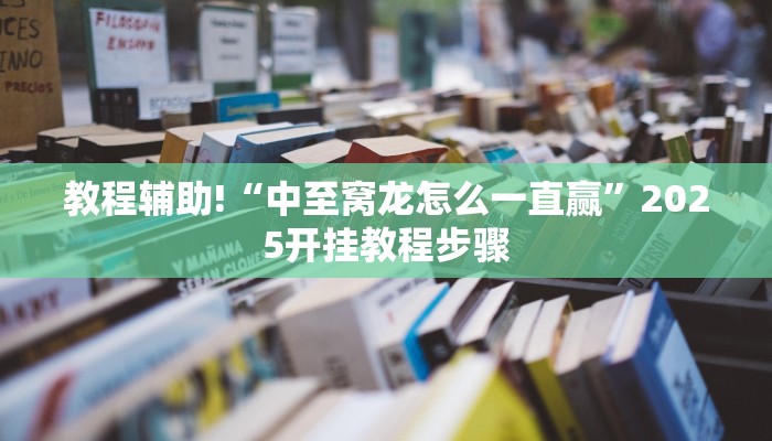 教程辅助!“中至窝龙怎么一直赢”2025开挂教程步骤