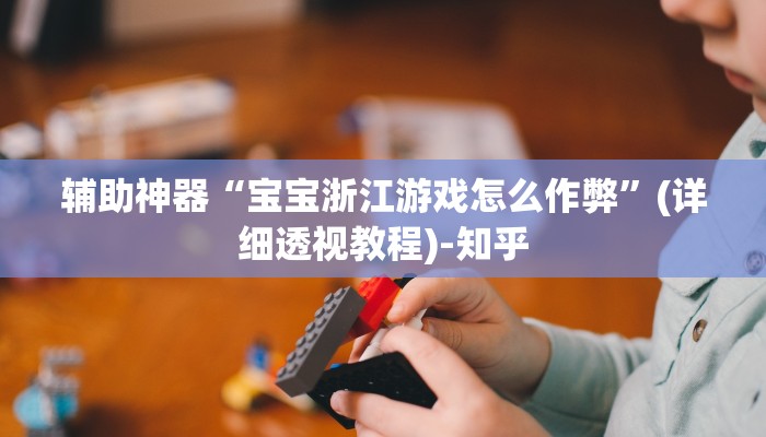 辅助神器“宝宝浙江游戏怎么作弊”(详细透视教程)-知乎