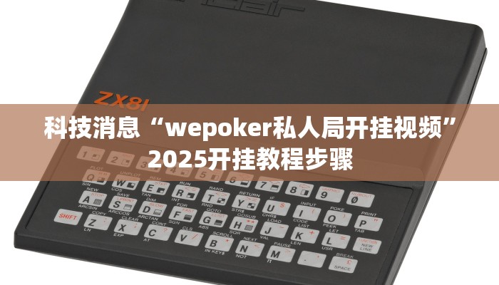 科技消息“wepoker私人局开挂视频”2025开挂教程步骤