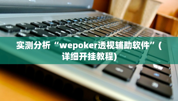 实测分析“wepoker透视辅助软件”(详细开挂教程)