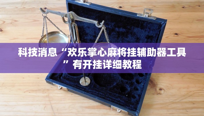 科技消息“欢乐掌心麻将挂辅助器工具”有开挂详细教程