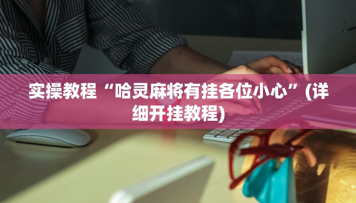 实操教程“哈灵麻将有挂各位小心”(详细开挂教程)