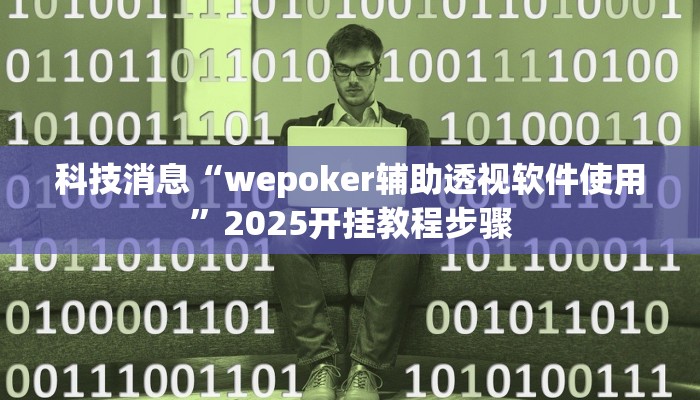 科技消息“wepoker辅助透视软件使用”2025开挂教程步骤
