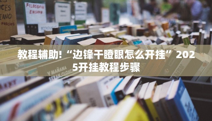 教程辅助!“边锋干瞪眼怎么开挂”2025开挂教程步骤