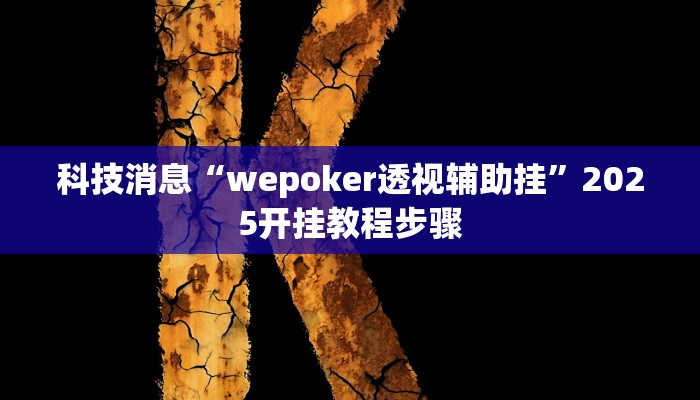 科技消息“wepoker透视辅助挂”2025开挂教程步骤