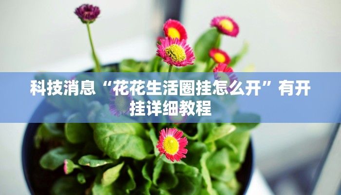 科技消息“花花生活圈挂怎么开”有开挂详细教程