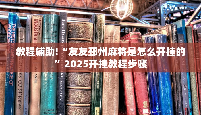 教程辅助!“友友邳州麻将是怎么开挂的”2025开挂教程步骤