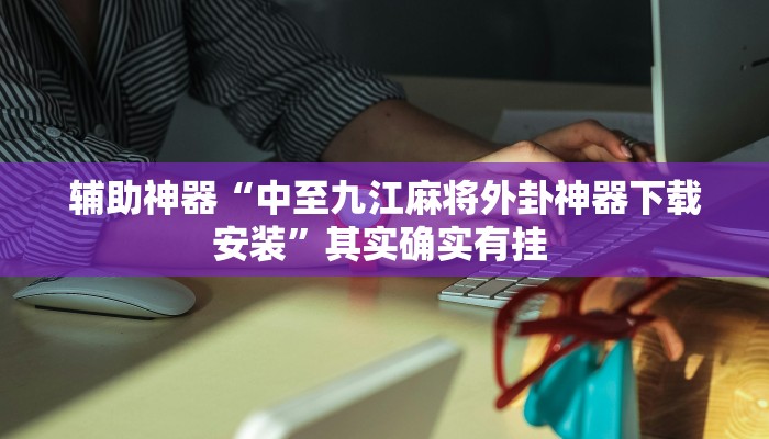 辅助神器“中至九江麻将外卦神器下载安装”其实确实有挂 