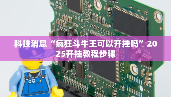 科技消息“疯狂斗牛王可以开挂吗”2025开挂教程步骤