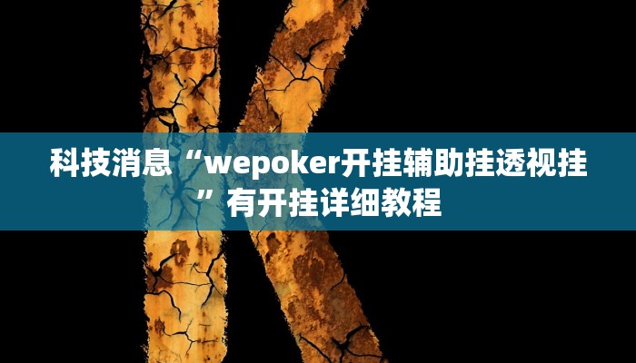 科技消息“wepoker开挂辅助挂透视挂”有开挂详细教程