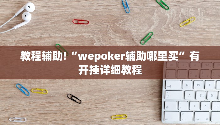 教程辅助!“wepoker辅助哪里买”有开挂详细教程