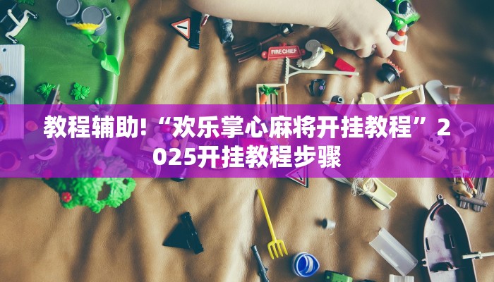 教程辅助!“欢乐掌心麻将开挂教程”2025开挂教程步骤