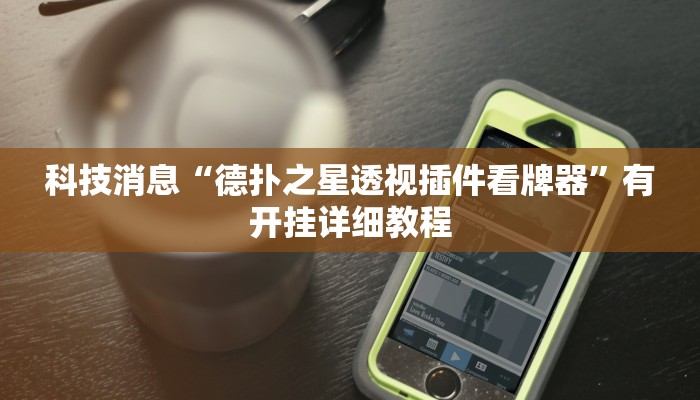 科技消息“德扑之星透视插件看牌器”有开挂详细教程