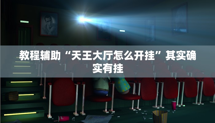 教程辅助“天王大厅怎么开挂”其实确实有挂
