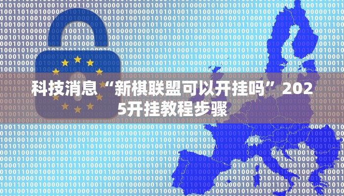 科技消息“新棋联盟可以开挂吗”2025开挂教程步骤