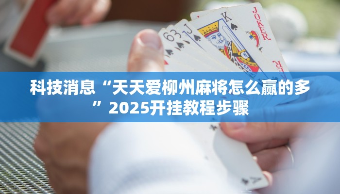 科技消息“天天爱柳州麻将怎么赢的多”2025开挂教程步骤