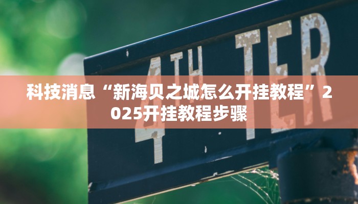 科技消息“新海贝之城怎么开挂教程”2025开挂教程步骤