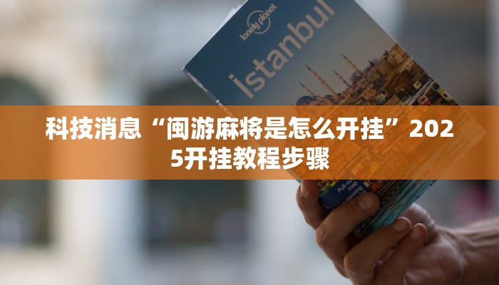 科技消息“闽游麻将是怎么开挂”2025开挂教程步骤