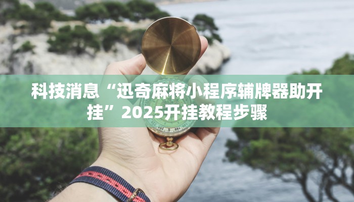 科技消息“迅奇麻将小程序辅牌器助开挂”2025开挂教程步骤