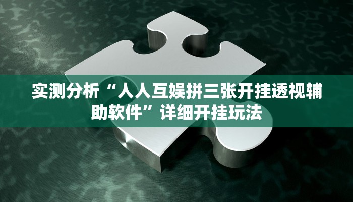 实测分析“人人互娱拼三张开挂透视辅助软件”详细开挂玩法