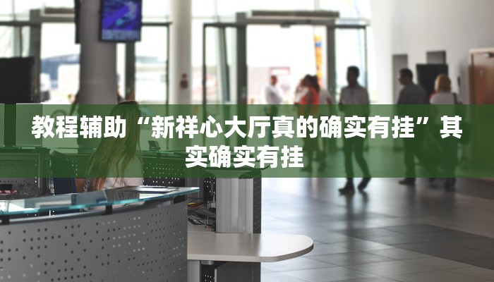 教程辅助“新祥心大厅真的确实有挂”其实确实有挂 