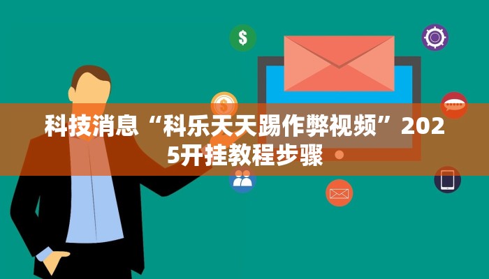 科技消息“科乐天天踢作弊视频”2025开挂教程步骤